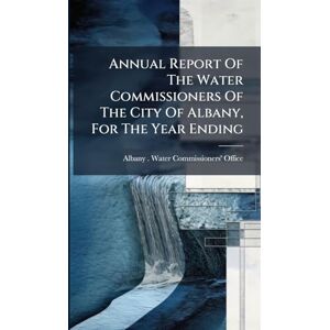 United Annual Report Of The Water Commissioners Of The City Of Albany, For The Year Ending United Annual Report Of The Water Commissioners Of The City Of Albany, For The Year Ending