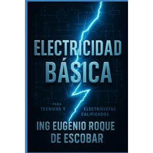 ROQUE DE ESCOBAR, EUGENIO ELECTRICIDAD BÁSICA PARA TÉCNICOS MEDIOS Y ELECTRICISTAS CALIFICADOS ROQUE DE ESCOBAR, EUGENIO ELECTRICIDAD BÁSICA PARA TÉCNICOS MEDIOS Y ELECTRICISTAS CALIFICADOS