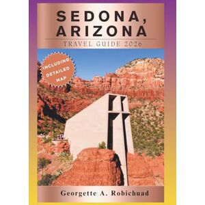 A. Robichuad, Georgette Sedona, Arizona Travel Guide 2026: Explore Red Rock Wonders, Ancient Traditions, Soulful Escapes, and Timeless Desert Beauty A. Robichuad, Georgette Sedona, Arizona Travel Guide 2026: Explore Red Rock Wonders, Ancient Traditions, Soulful Escapes, and Timeless Desert Beauty