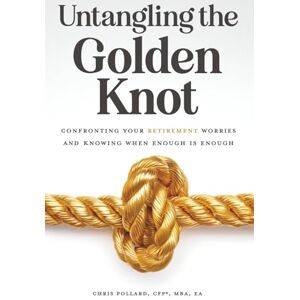 Pollard, Chris Untangling the Golden Knot: Confronting Your Retirement Worries and Knowing When Enough is Enough Pollard, Chris Untangling the Golden Knot: Confronting Your Retirement Worries and Knowing When Enough is Enough