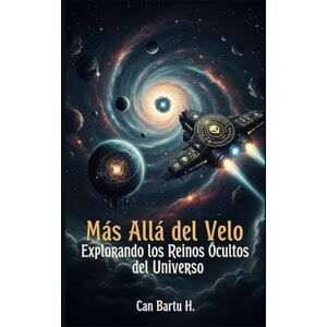 H., CAN BARTU Más Allá del Velo: Explorando los Reinos Ocultos del Universo (El tiempo, la estructura del universo y las realidades paralelas) H., CAN BARTU Más Allá del Velo: Explorando los Reinos Ocultos del Universo (El tiempo, la estructura del universo y las realidades paralelas)