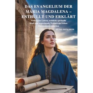 BEN-SION, ELIAS DAS EVANGELIUM DER MARIA MAGDALENA – ENTHÜLLT UND ERKLÄRT: Verborgene Lehren, weibliche spirituelle Kraft und wegweisende Weisheit des frühen Christentums entdecken BEN-SION, ELIAS DAS EVANGELIUM DER MARIA MAGDALENA – ENTHÜLLT UND ERKLÄRT: Verborgene Lehren, weibliche spirituelle Kraft und wegweisende Weisheit des frühen Christentums entdecken