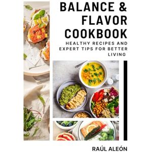 aleon, raul alberto Balance & Flavor Cookbook: Healthy Recipes and Expert Tips for Better Living aleon, raul alberto Balance & Flavor Cookbook: Healthy Recipes and Expert Tips for Better Living