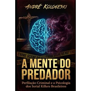 KOLOGESKI, ANDRÉ A MENTE DO PREDADOR: Perfilação Criminal e a Psicologia dos Serial Killers Brasileiros: 1 (Estudos em Criminologia e Direito Penal) KOLOGESKI, ANDRÉ A MENTE DO PREDADOR: Perfilação Criminal e a Psicologia dos Serial Killers Brasileiros: 1 (Estudos em Criminologia e Direito Penal)