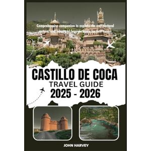 HARVEY, JOHN CASTILLO DE COCA TRAVEL GUIDE 2025 2026: Comprehensive companion to explore the architectural nature, and beauty of Segovia Spain for first timers. HARVEY, JOHN CASTILLO DE COCA TRAVEL GUIDE 2025 2026: Comprehensive companion to explore the architectural nature, and beauty of Segovia Spain for first timers.