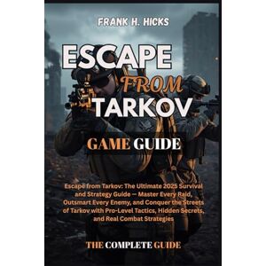 HICKS, FRANK H. ESCAPE FROM TARKOV GAME GUIDE: Escape from Tarkov: The Ultimate 2025 Survival and Strategy Guide — Master Every Raid, Outsmart Every Enemy, and ... Hidden Secrets, and Real Combat Strategies HICKS, FRANK H. ESCAPE FROM TARKOV GAME GUIDE: Escape from Tarkov: The Ultimate 2025 Survival and Strategy Guide — Master Every Raid, Outsmart Every Enemy, and ... Hidden Secrets, and Real Combat Strategies