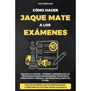 PARELLADA, LOLA CÓMO HACER JAQUE MATE A LOS EXÁMENES: RECUPERA EL CONTROL Y APRENDE A APRENDER CON LAS TÉCNICAS DE ESTUDIO QUE MEJORARÁN TUS NOTAS DE FORMA RÁPIDA Y SENCILLA Y SIN RENUNCIAR AL RESTO DE TU VIDA. PARELLADA, LOLA CÓMO HACER JAQUE MATE A LOS EXÁMENES: RECUPERA EL CONTROL Y APRENDE A APRENDER CON LAS TÉCNICAS DE ESTUDIO QUE MEJORARÁN TUS NOTAS DE FORMA RÁPIDA Y SENCILLA Y SIN RENUNCIAR AL RESTO DE TU VIDA.