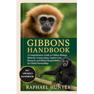 HUNTER, RAPHAEL GIBBONS HANDBOOK: A Comprehensive Guide to Gibbon Biology, Behavior, Conservation, Captive Care, Research, and Ethical Responsibility for Global Stewardship HUNTER, RAPHAEL GIBBONS HANDBOOK: A Comprehensive Guide to Gibbon Biology, Behavior, Conservation, Captive Care, Research, and Ethical Responsibility for Global Stewardship