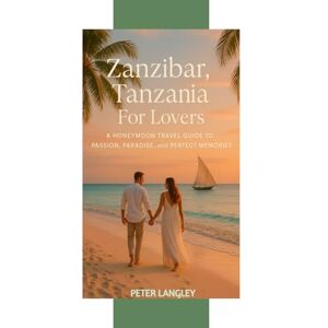 Langley, Peter ZANZIBAR FOR LOVERS: A Premium Honeymoon Travel Guide for Unforgettable Romantic Experiences (BEST HONEYMOON LOCATIONS FOR LOVERS (PREMIUM GUIDES)) Langley, Peter ZANZIBAR FOR LOVERS: A Premium Honeymoon Travel Guide for Unforgettable Romantic Experiences (BEST HONEYMOON LOCATIONS FOR LOVERS (PREMIUM GUIDES))