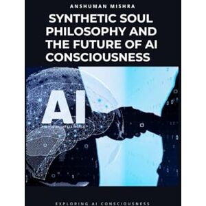 Mishra, Anshuman Synthetic Soul: Philosophy and the Future of AI Consciousness (AI and Philosophy) Mishra, Anshuman Synthetic Soul: Philosophy and the Future of AI Consciousness (AI and Philosophy)