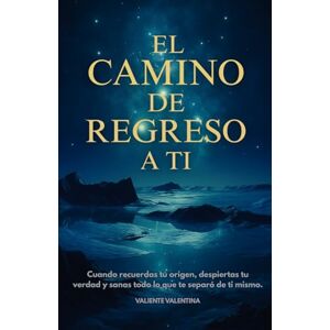 Valentina, Valiente El Camino de Regreso a Ti: Cuando recuerdas tu origen, despiertas tu verdad y sanas todo lo que te separó de ti mismo. Valentina, Valiente El Camino de Regreso a Ti: Cuando recuerdas tu origen, despiertas tu verdad y sanas todo lo que te separó de ti mismo.