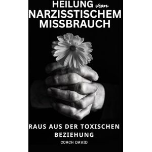 David, Coach Heilung von narzisstischem Missbrauch Raus aus der toxischen Beziehung: Emotionale Abhängigkeit erkennen loslassen lernen und ein selbstbestimmtes Leben führen David, Coach Heilung von narzisstischem Missbrauch Raus aus der toxischen Beziehung: Emotionale Abhängigkeit erkennen loslassen lernen und ein selbstbestimmtes Leben führen