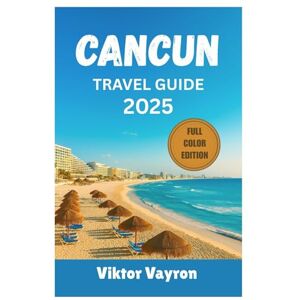 Vayron, Viktor Cancun Travel Guide 2025: Expert Insights for Exploring Pristine Beaches, Timeless Mayan Ruins, Luxury Resorts, and Unforgettable Nightlife in the Pearl of the Caribbean Vayron, Viktor Cancun Travel Guide 2025: Expert Insights for Exploring Pristine Beaches, Timeless Mayan Ruins, Luxury Resorts, and Unforgettable Nightlife in the Pearl of the Caribbean