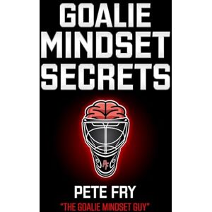 Fry "The Goalie Mindset Guy", Mr. Pete Goalie Mindset Secrets: 7 Must Have Goalie Mindset Secrets You Don't Learn in School! Fry "The Goalie Mindset Guy", Mr. Pete Goalie Mindset Secrets: 7 Must Have Goalie Mindset Secrets You Don't Learn in School!