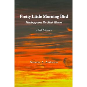 Anderson, Natasha A. Pretty Little Morning Bird: Healing Poems for Black Women Anderson, Natasha A. Pretty Little Morning Bird: Healing Poems for Black Women