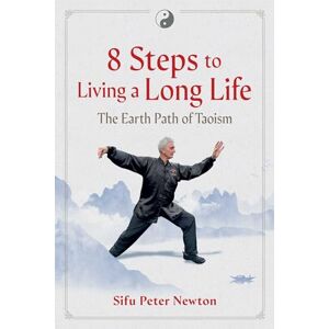 Newton, Sifu Peter 8 Steps to Living a Long Life: The Earth Path of Taoism Newton, Sifu Peter 8 Steps to Living a Long Life: The Earth Path of Taoism