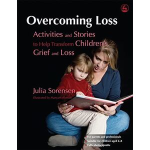 Julia Sorensen Overcoming Loss: Activities and Stories to Help Transform Children's Grief and Loss Julia Sorensen Overcoming Loss: Activities and Stories to Help Transform Children's Grief and Loss