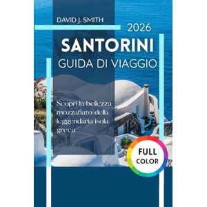 Smith, David J. Santorini Guida Di viaggio 2026: Scopri la bellezza mozzafiato della leggendaria isola greca Smith, David J. Santorini Guida Di viaggio 2026: Scopri la bellezza mozzafiato della leggendaria isola greca