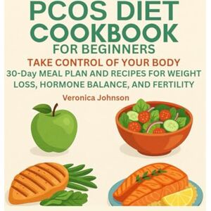 Johnson, Veronica PCOS DIET COOKBOOK FOR BEGINNERS:: TAKE CONTROL OF YOUR BODY, 30-Day MEAL PLAN AND RECIPES FOR WEIGHT LOSS, HORMONE BALANCE, AND FERTILITY Johnson, Veronica PCOS DIET COOKBOOK FOR BEGINNERS:: TAKE CONTROL OF YOUR BODY, 30-Day MEAL PLAN AND RECIPES FOR WEIGHT LOSS, HORMONE BALANCE, AND FERTILITY
