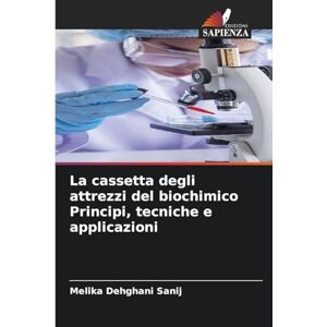 Dehghani Sanij, Melika La cassetta degli attrezzi del biochimico Principi, tecniche e applicazioni Dehghani Sanij, Melika La cassetta degli attrezzi del biochimico Principi, tecniche e applicazioni