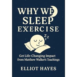Hayes, Elliot Why We Sleep Exercise: Get Life-Changing Impact from Matthew Walker’s Teachings Hayes, Elliot Why We Sleep Exercise: Get Life-Changing Impact from Matthew Walker’s Teachings