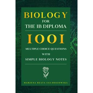 Sas-Hoszowska, Marzena Beata Biology for the IB Diploma: 1001 Multiple Choice Questions with Simple Biology Notes Sas-Hoszowska, Marzena Beata Biology for the IB Diploma: 1001 Multiple Choice Questions with Simple Biology Notes