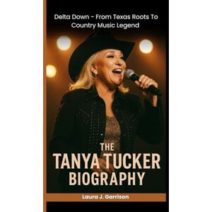 J. Garrison, Laura THE TANYA TUCKER BIOGRAPHY: Delta Dawn – From Texas Roots to Country Music Legend J. Garrison, Laura THE TANYA TUCKER BIOGRAPHY: Delta Dawn – From Texas Roots to Country Music Legend
