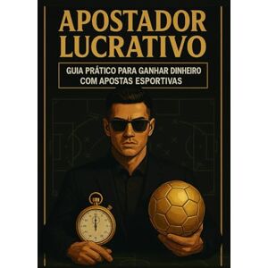 LIMA, Sr. LUIZ G Apostador Lucrativo: Guia prático para ganhar dinheiro com apostas esportivas LIMA, Sr. LUIZ G Apostador Lucrativo: Guia prático para ganhar dinheiro com apostas esportivas