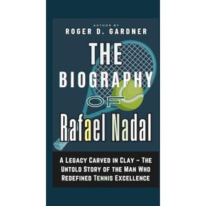 D. Gardner, Roger The Biography of Rafael Nadal: A Legacy Carved in Clay – The Untold Story of the Man Who Redefined Tennis Excellence D. Gardner, Roger The Biography of Rafael Nadal: A Legacy Carved in Clay – The Untold Story of the Man Who Redefined Tennis Excellence