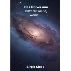 Kiese, Birgit Das Universum hilft dir nicht, wenn.......: Der Moment, in dem das Universum zurückflüstert Kiese, Birgit Das Universum hilft dir nicht, wenn.......: Der Moment, in dem das Universum zurückflüstert