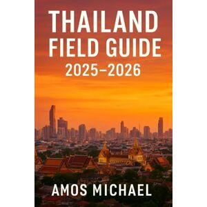 MICHAEL, AMOS T Thailand Field Guide 2025–2026: Temple Trails, Island Hops & Night-Market Know-How MICHAEL, AMOS T Thailand Field Guide 2025–2026: Temple Trails, Island Hops & Night-Market Know-How