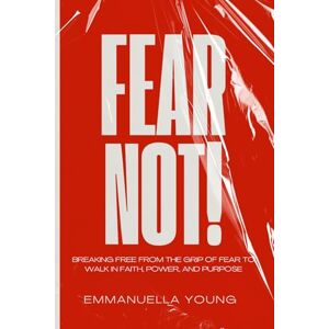 Young, Emmanuella Fear Not: Breaking Free from the Grip of Fear to Walk in Faith, Power, and Purpose Young, Emmanuella Fear Not: Breaking Free from the Grip of Fear to Walk in Faith, Power, and Purpose