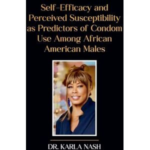 Nash, Karla Self-Efficacy and Perceived Susceptibility as Predictors of Condom Use Among African American Males Nash, Karla Self-Efficacy and Perceived Susceptibility as Predictors of Condom Use Among African American Males