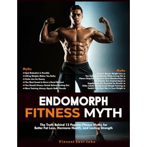 Vincent ENDOMORPH FITNESS MYTH: The Truth Behind 13 Popular Fitness Myths for Better Fat Loss, Hormone Health, and Lasting Strength Vincent ENDOMORPH FITNESS MYTH: The Truth Behind 13 Popular Fitness Myths for Better Fat Loss, Hormone Health, and Lasting Strength