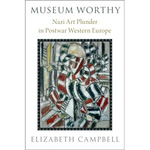 Campbell, Elizabeth Museum Worthy: Nazi Art Plunder in Postwar Western Europe Campbell, Elizabeth Museum Worthy: Nazi Art Plunder in Postwar Western Europe