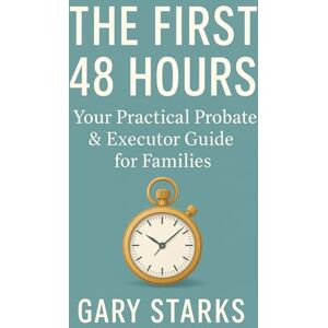 Starks, Gary The First 48 Hours: Your Practical Probate and Executor Guide for Families Starks, Gary The First 48 Hours: Your Practical Probate and Executor Guide for Families
