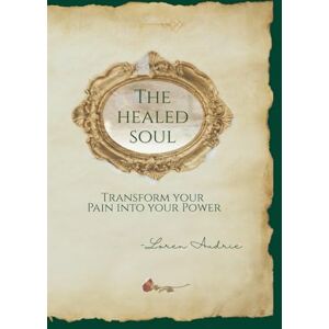 Audrie, Loren The Healed Soul: Transform your Pain into your Power Audrie, Loren The Healed Soul: Transform your Pain into your Power