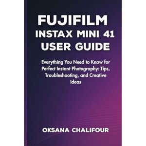 Chalifour, Oksana Fujifilm Instax Mini 41 User Guide: Everything You Need to Know for Perfect Instant Photography: Tips, Troubleshooting, and Creative Ideas Chalifour, Oksana Fujifilm Instax Mini 41 User Guide: Everything You Need to Know for Perfect Instant Photography: Tips, Troubleshooting, and Creative Ideas