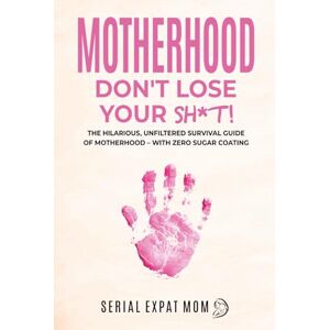 Wood, Sasha Motherhood Don't Lose Your Sh*t!: The Hilarious, Unfiltered Survival Guide Of Motherhood – With Zero Sugar Coating (Motherhood Beyond Borders) Wood, Sasha Motherhood Don't Lose Your Sh*t!: The Hilarious, Unfiltered Survival Guide Of Motherhood – With Zero Sugar Coating (Motherhood Beyond Borders)