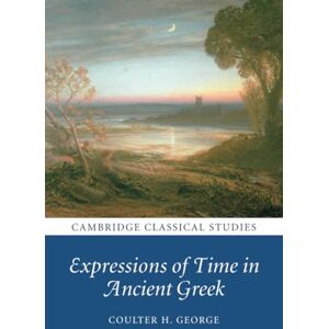 George, Coulter H. Expressions of Time in Ancient Greek (Cambridge Classical Studies) George, Coulter H. Expressions of Time in Ancient Greek (Cambridge Classical Studies)