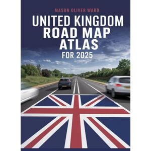 Ward, Mason Oliver United Kingdom Road Map Atlas for 2025: Complete City Mapping, Scenic Routes, Off-the-Beaten-Path Discoveries, Travel Tips, and All-Road Coverage Ward, Mason Oliver United Kingdom Road Map Atlas for 2025: Complete City Mapping, Scenic Routes, Off-the-Beaten-Path Discoveries, Travel Tips, and All-Road Coverage