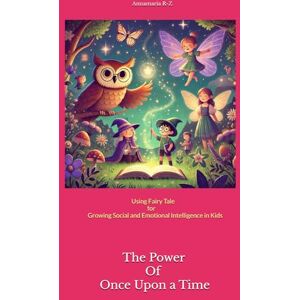 R-Z, Dr Annamaria The Power of Once Upon a Time: Using Fairy Tale for Growing Social and Emotional Intelligence in Kids R-Z, Dr Annamaria The Power of Once Upon a Time: Using Fairy Tale for Growing Social and Emotional Intelligence in Kids