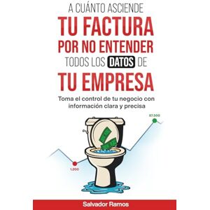 Ramos, Salvador A cuánto asciende tu Factura por No Entender todos los Datos de tu Empresa: Toma el control de tu Negocio con información clara y precisa Ramos, Salvador A cuánto asciende tu Factura por No Entender todos los Datos de tu Empresa: Toma el control de tu Negocio con información clara y precisa
