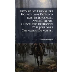 Montagnac, Elizã(c) de Histoire Des Chevaliers Hospitaliers De Saint-jean De JÃ(c)rusalem, AppelÃ(c)s Depuis Chevaliers De Rhodes Et Aujourd'hui Chevaliers De Malte... Montagnac, Elizã(c) de Histoire Des Chevaliers Hospitaliers De Saint-jean De JÃ(c)rusalem, AppelÃ(c)s Depuis Chevaliers De Rhodes Et Aujourd'hui Chevaliers De Malte...