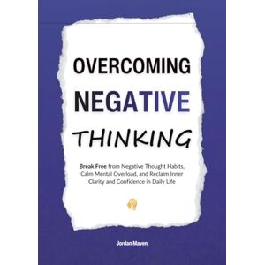 Maven, Jordan Overcoming Negative Thinking: Break Free from Negative Thought Habits, Calm Mental Overload, and Reclaim Inner Clarity and Confidence in Daily Life (HUMAN DECODE PILLAR IV) Maven, Jordan Overcoming Negative Thinking: Break Free from Negative Thought Habits, Calm Mental Overload, and Reclaim Inner Clarity and Confidence in Daily Life (HUMAN DECODE PILLAR IV)