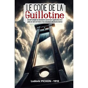 Pichon, Ludovic Code de la guillotine: Recueil complet de documents concernant l'application de la peine de mort en France et les exécuteurs des hautes-œuvres Pichon, Ludovic Code de la guillotine: Recueil complet de documents concernant l'application de la peine de mort en France et les exécuteurs des hautes-œuvres