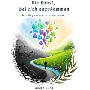 Buch, Beate Die Kunst, bei sich anzukommen – Dein Weg zur mentalen Gesundheit: Wie du innere Ruhr findest, Stress bewältigst und ein authentisches Leben führst Buch, Beate Die Kunst, bei sich anzukommen – Dein Weg zur mentalen Gesundheit: Wie du innere Ruhr findest, Stress bewältigst und ein authentisches Leben führst
