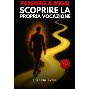 Pavesi, Antonio Passione e Ikigai Scoprire la propria vocazione: Il piccolo libro di crescita personale e filosofia per trovare il senso della vita, il proprio ikigai e vivere felici (Sviluppo personale) Pavesi, Antonio Passione e Ikigai Scoprire la propria vocazione: Il piccolo libro di crescita personale e filosofia per trovare il senso della vita, il proprio ikigai e vivere felici (Sviluppo personale)