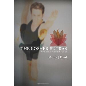 Freed, Marcus J The Kosher Sutras: A Yogi's Guide to the Torah (The Jewish Way in Yoga & Meditation) Freed, Marcus J The Kosher Sutras: A Yogi's Guide to the Torah (The Jewish Way in Yoga & Meditation)
