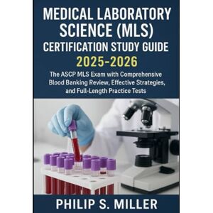 Miller, Philip S Medical Laboratory Science (MLS) Certification Study Guide 2025-2026: Ace the ASCP MLS Exam with Comprehensive Blood Banking Review, Effective Strategies, and Full-Length Practice Tests Miller, Philip S Medical Laboratory Science (MLS) Certification Study Guide 2025-2026: Ace the ASCP MLS Exam with Comprehensive Blood Banking Review, Effective Strategies, and Full-Length Practice Tests